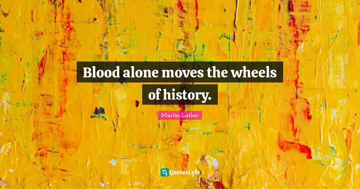 Martin Luther Quotes: Blood alone moves the wheels of history.