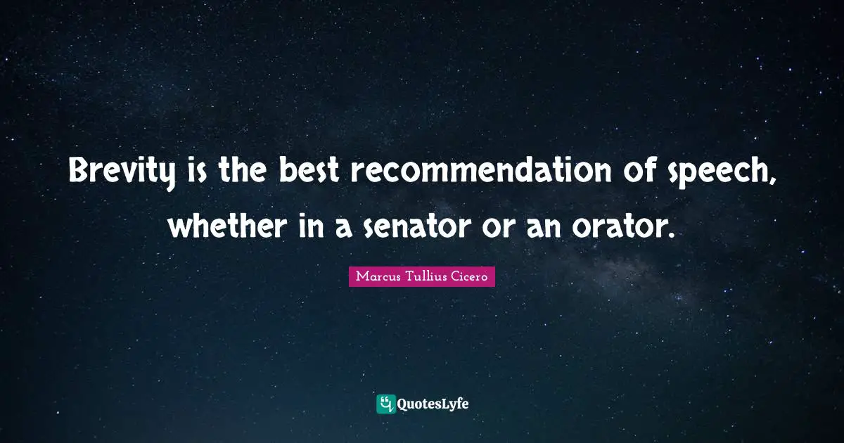 Speech Quotes: "Brevity is the best recommendation of speech, whether in a senator or an orator."