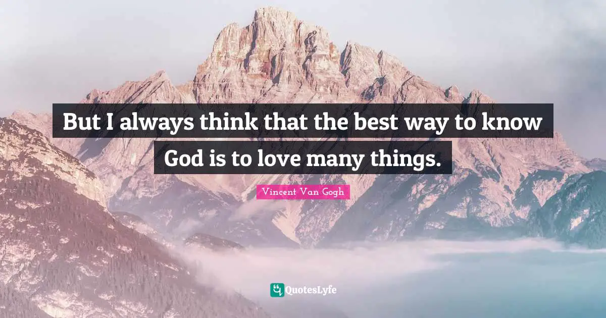 Vincent Van Gogh Quotes: But I always think that the best way to know God is to love many things.