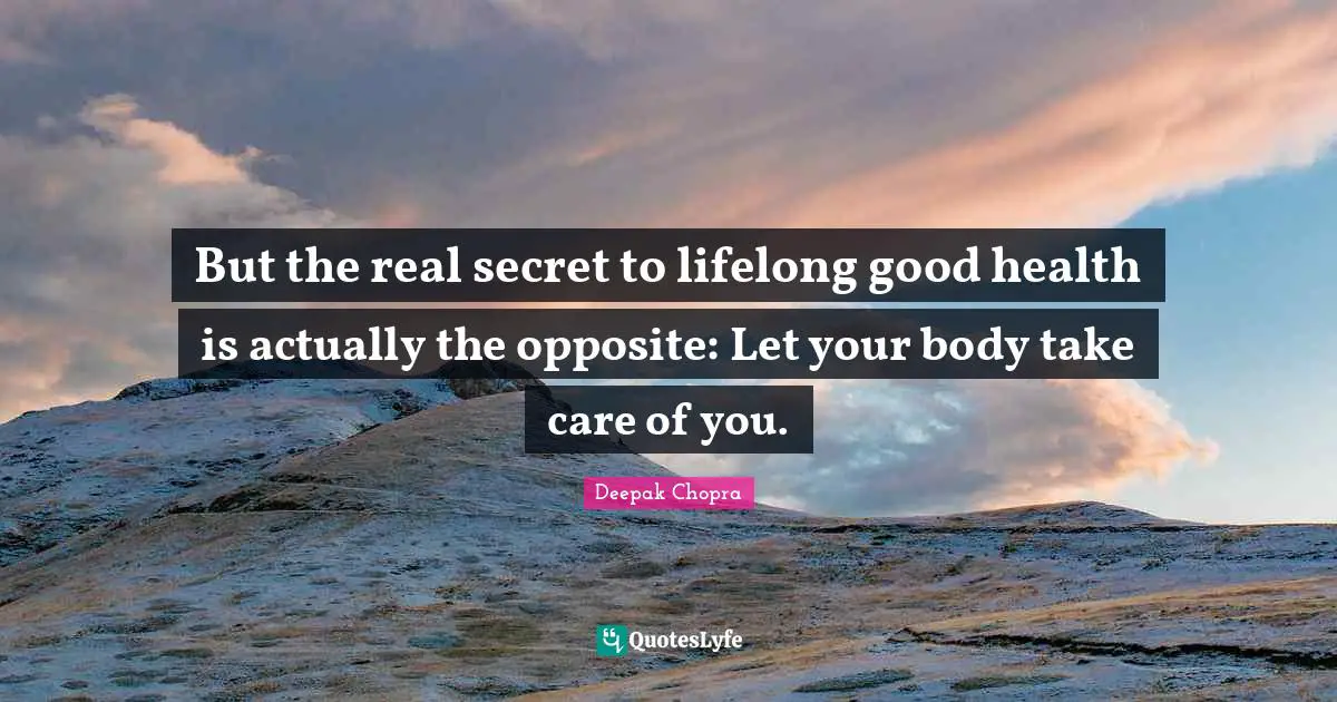 But the real secret to lifelong good health is actually the opposite: Let your body take care of you.