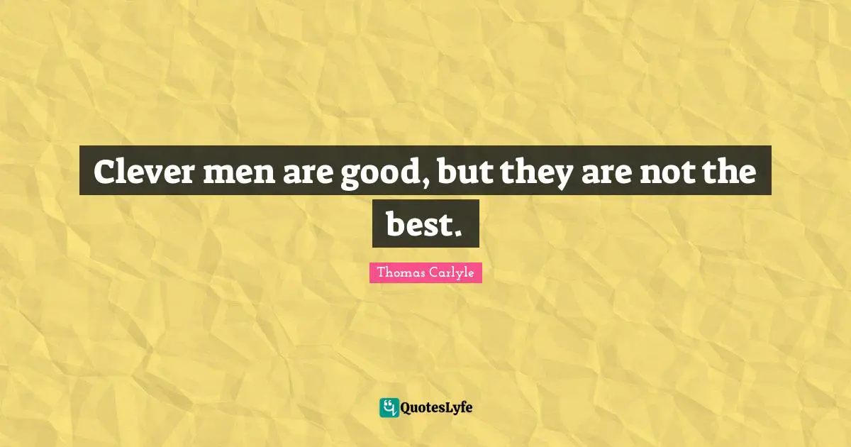 Clever men are good, but they are not the best.
