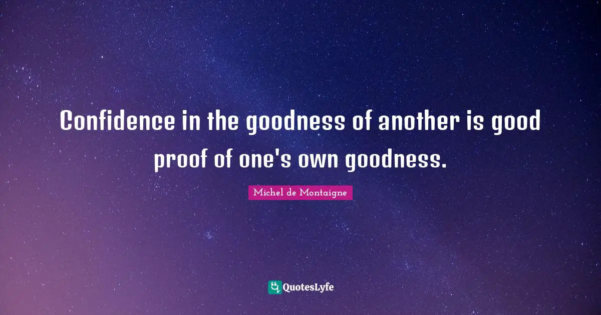 Michel De Montaigne Quotes: "Confidence in the goodness of another is good proof of one's own goodness."