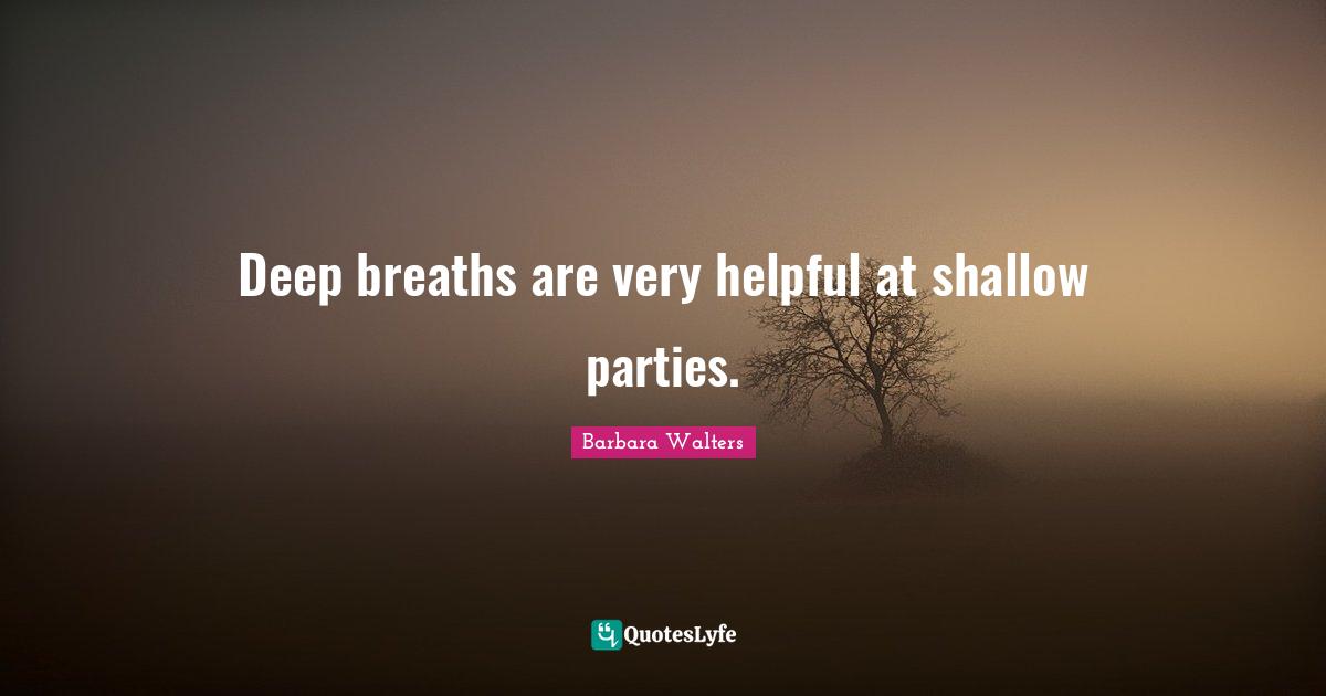 Deep breaths are very helpful at shallow parties.