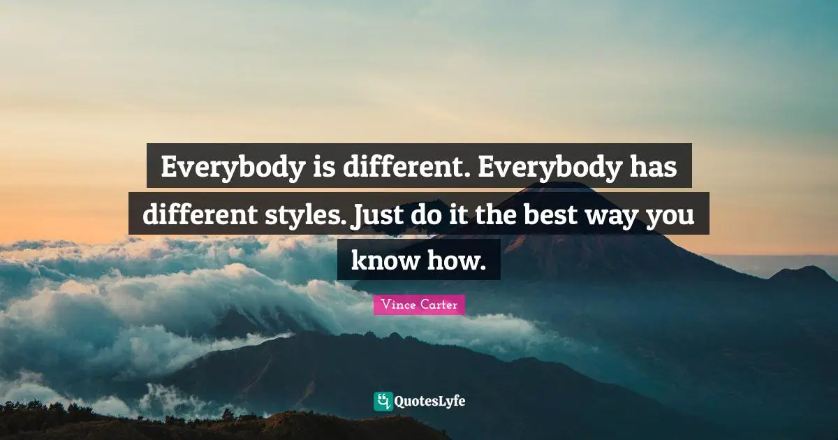 Everybody is different. Everybody has different styles. Just do it the best way you know how.