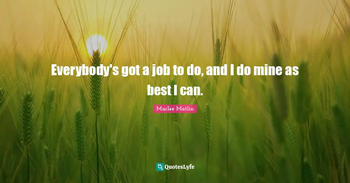Marlee Matlin Quotes: "Everybody's got a job to do, and I do mine as best I can."