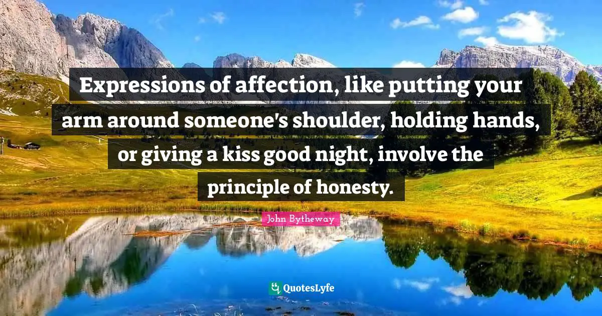 Expressions of affection, like putting your arm around someone's shoulder, holding hands, or giving a kiss good night, involve the principle of honesty.