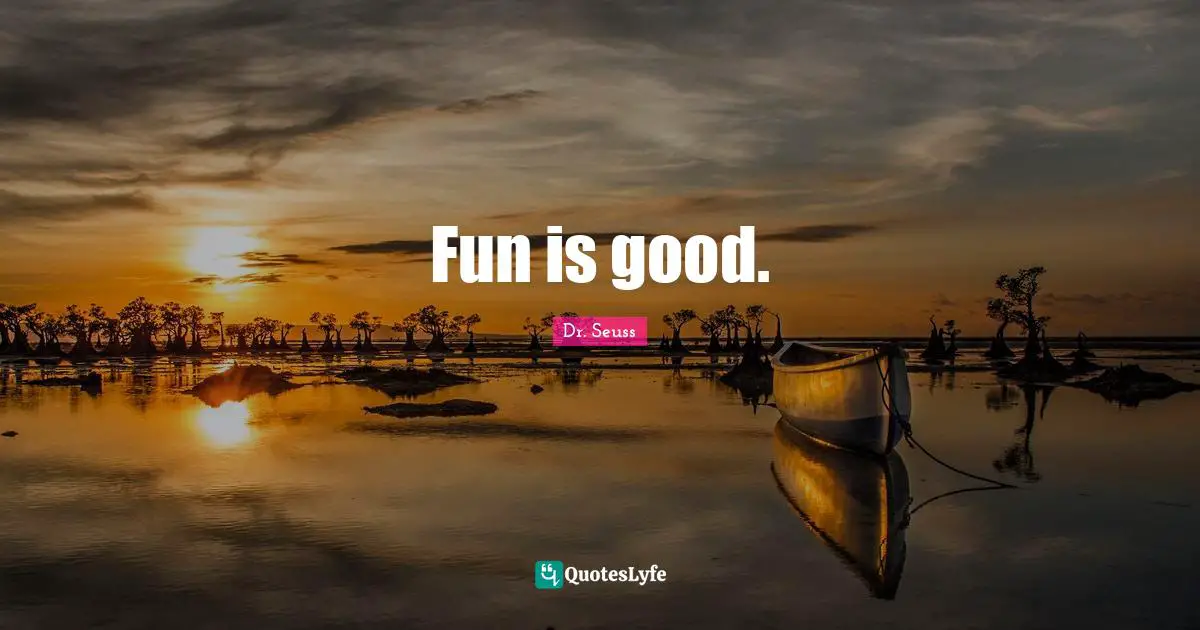 Fun is good.