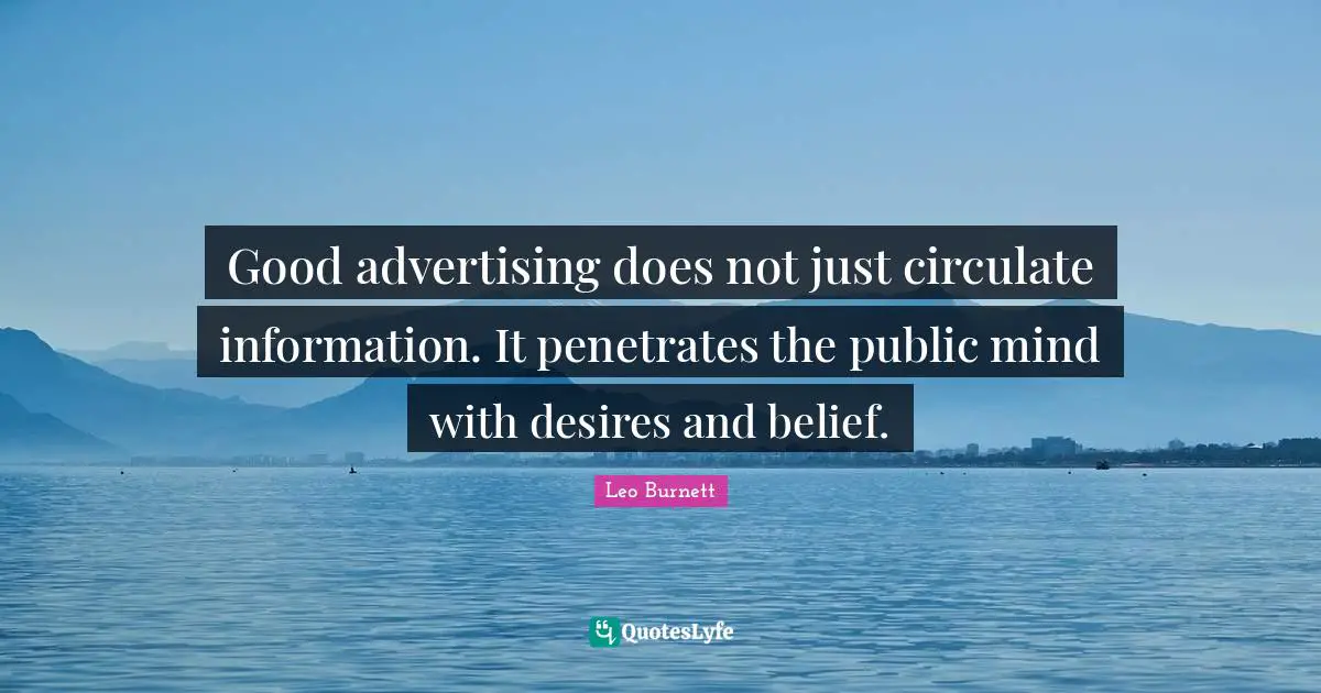 Good advertising does not just circulate information. It penetrates the public mind with desires and belief.