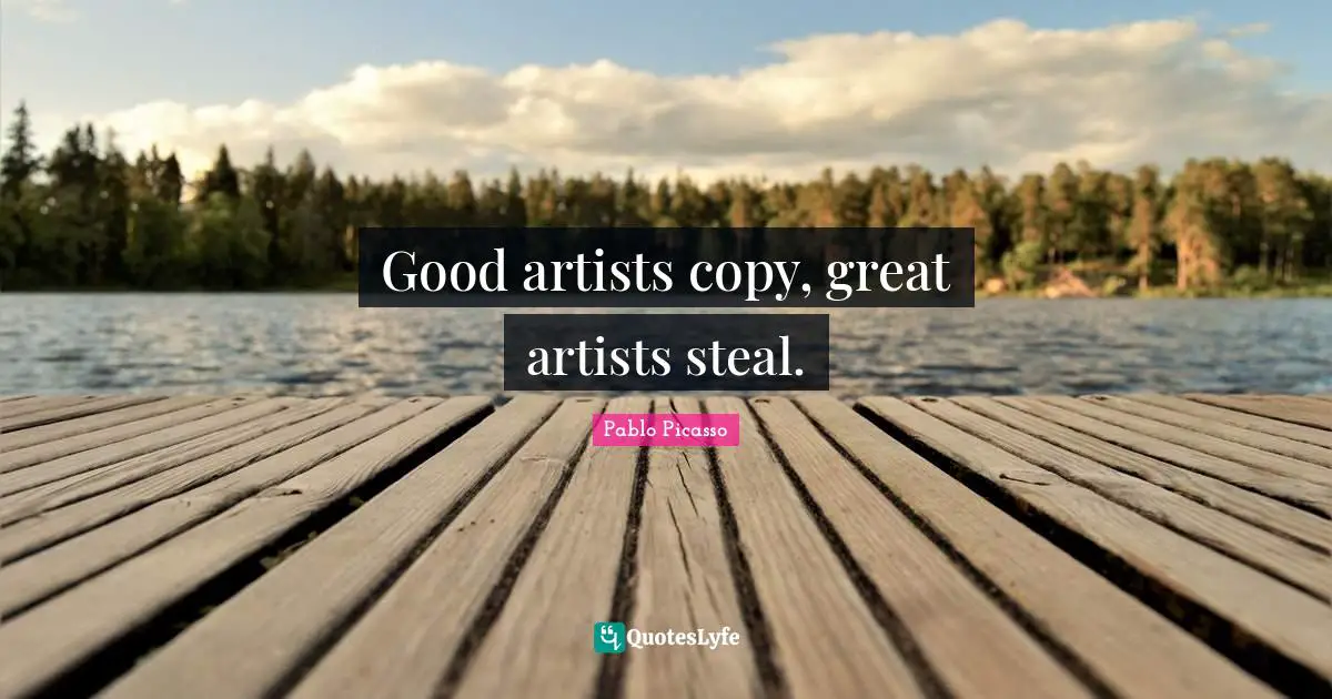 Pablo Picasso Quotes: Good artists copy, great artists steal.