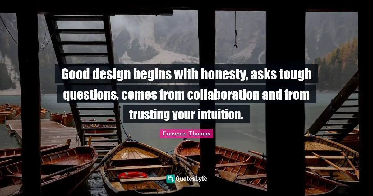 Good design begins with honesty, asks tough questions, comes from collaboration and from trusting your intuition.