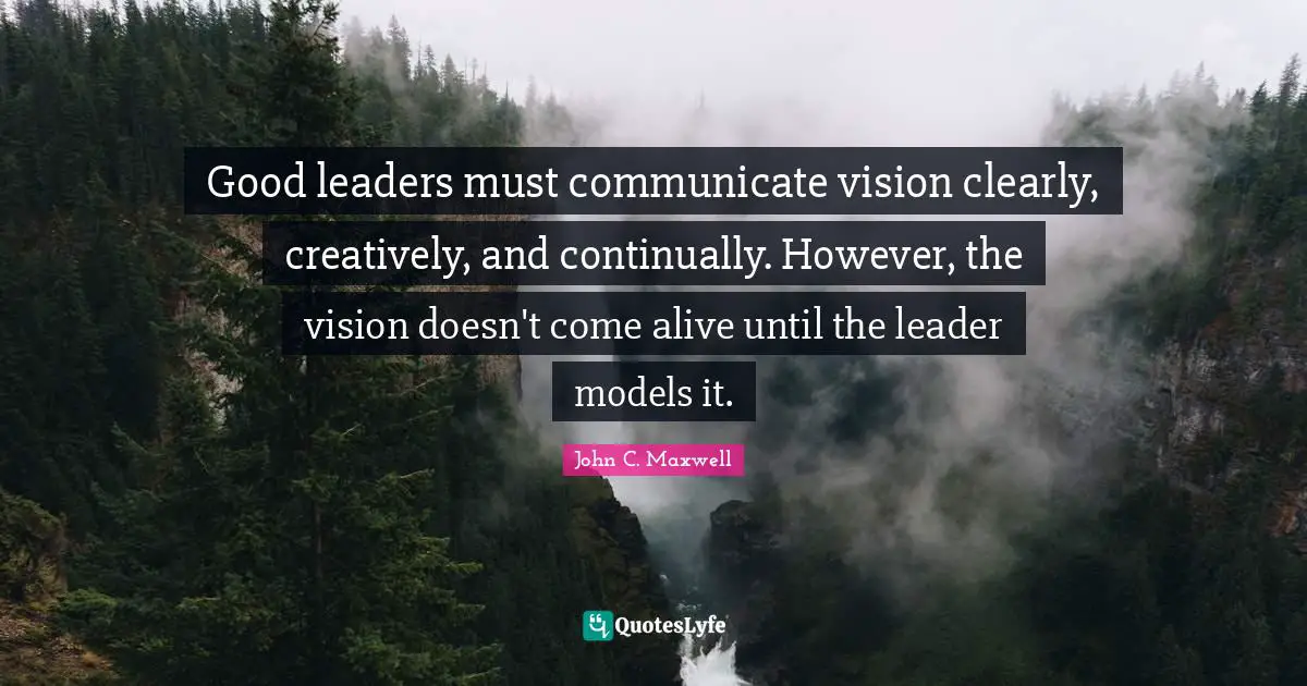 Good leaders must communicate vision clearly, creatively, and continually. However, the vision doesn't come alive until the leader models it.