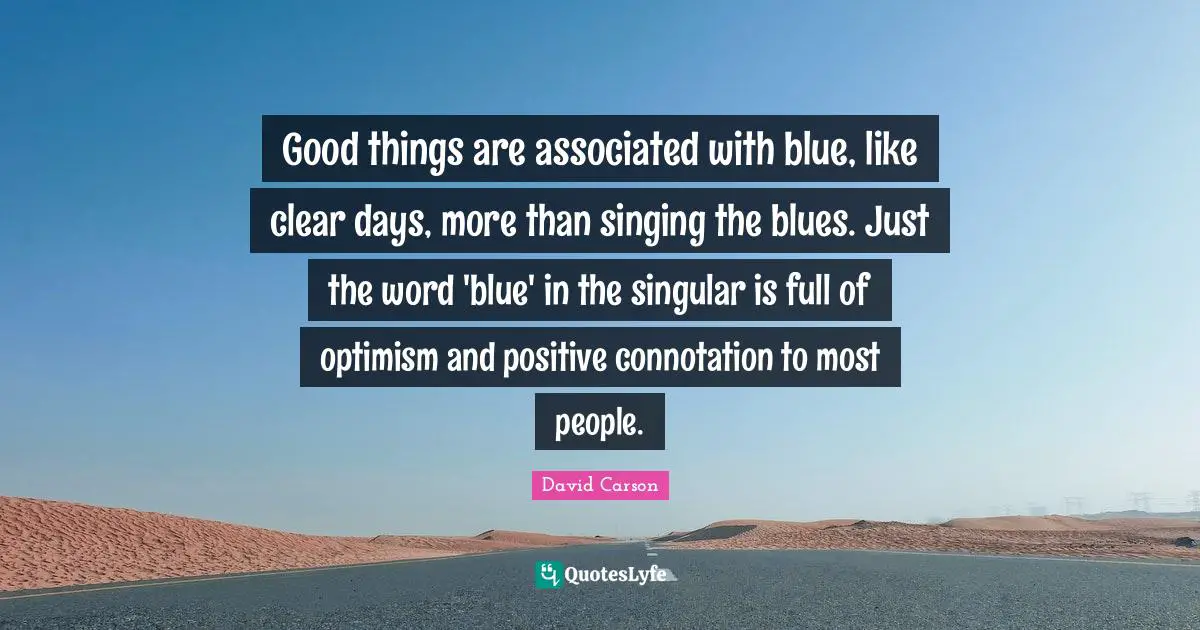 Good things are associated with blue, like clear days, more than singing the blues. Just the word 'blue' in the singular is full of optimism and positive connotation to most people.