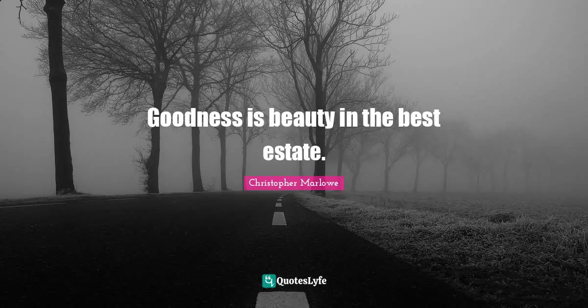 Christopher Marlowe Quotes: "Goodness is beauty in the best estate."