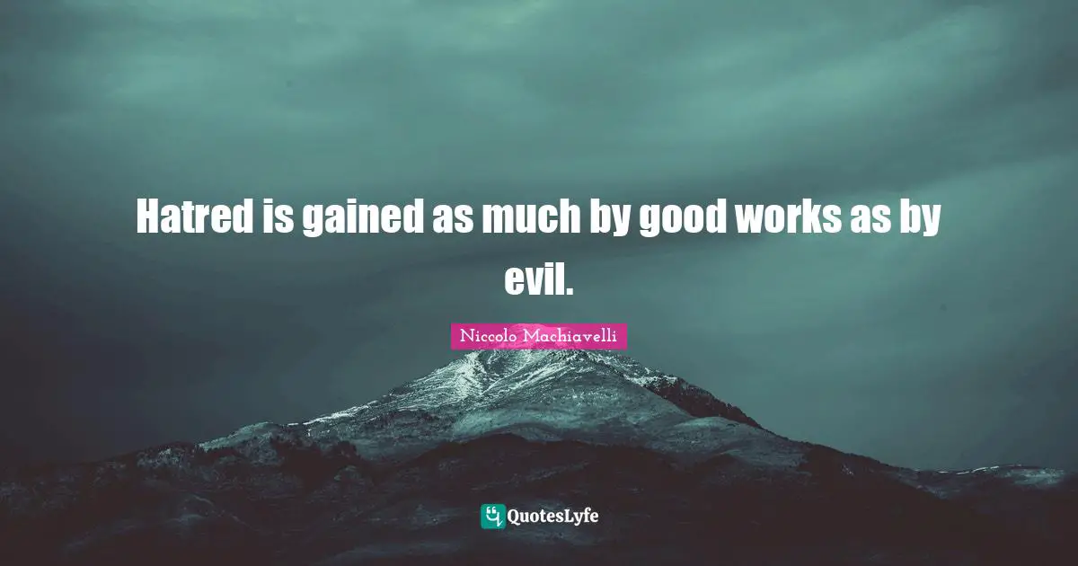 Niccolo Machiavelli Quotes: "Hatred is gained as much by good works as by evil."