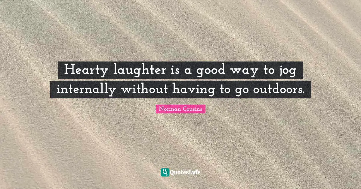 Hearty laughter is a good way to jog internally without having to go outdoors.