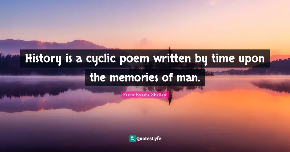 History is a cyclic poem written by time upon the memories of man.
