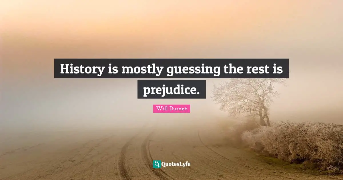 History is mostly guessing the rest is prejudice.