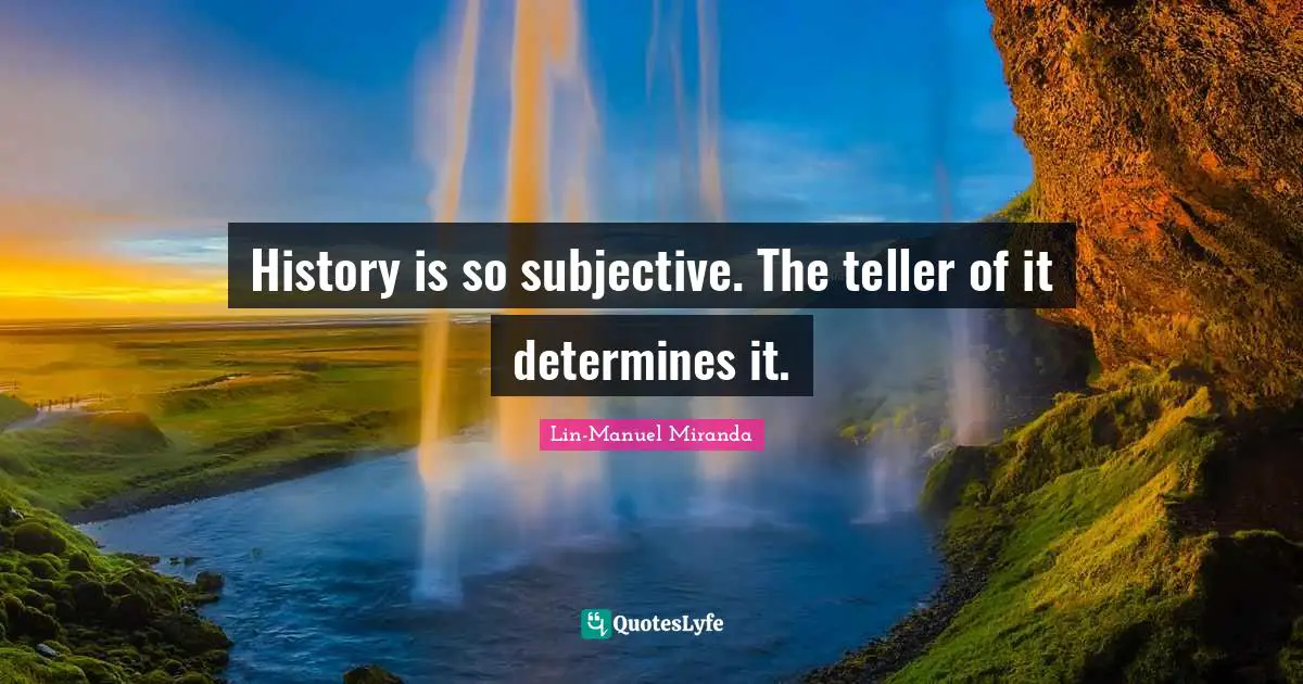 Teller Quotes: "History is so subjective. The teller of it determines it."