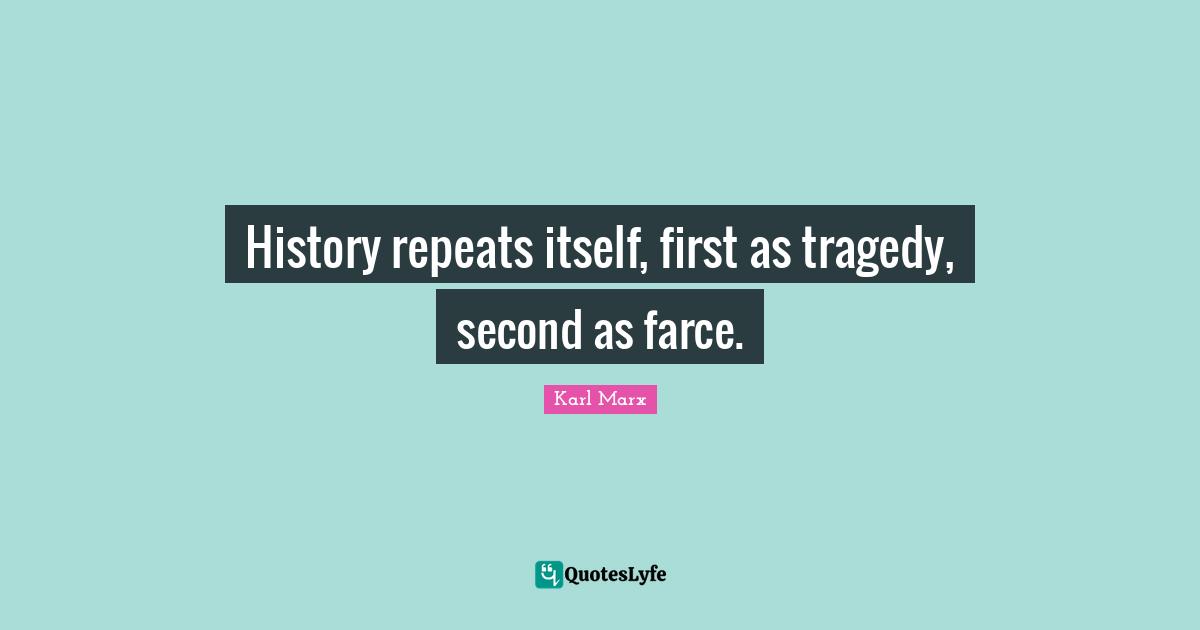 History repeats itself, first as tragedy, second as farce.
