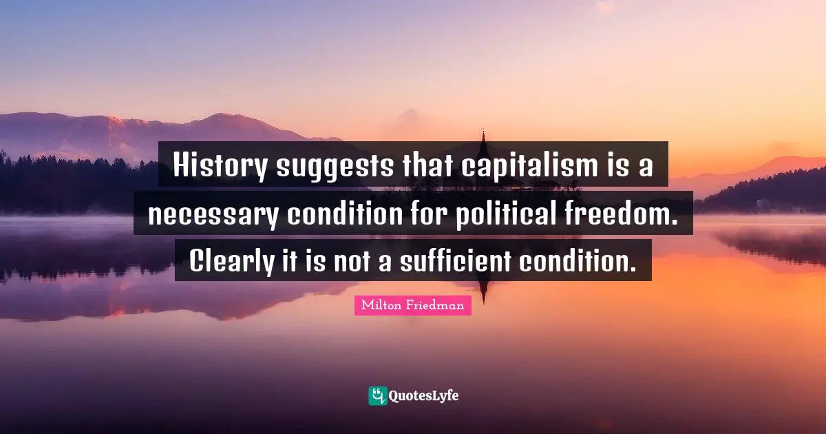 History suggests that capitalism is a necessary condition for political freedom. Clearly it is not a sufficient condition.