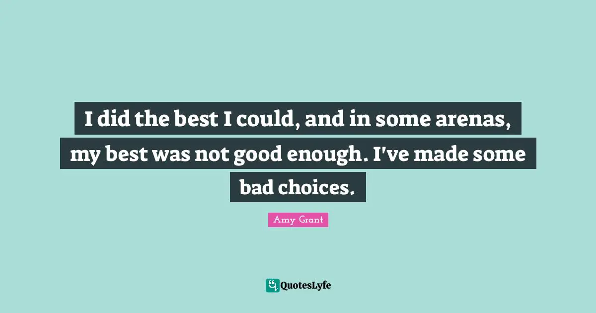 Good Choices Quotes: "I did the best I could, and in some arenas, my best was not good enough. I've made some bad choices."