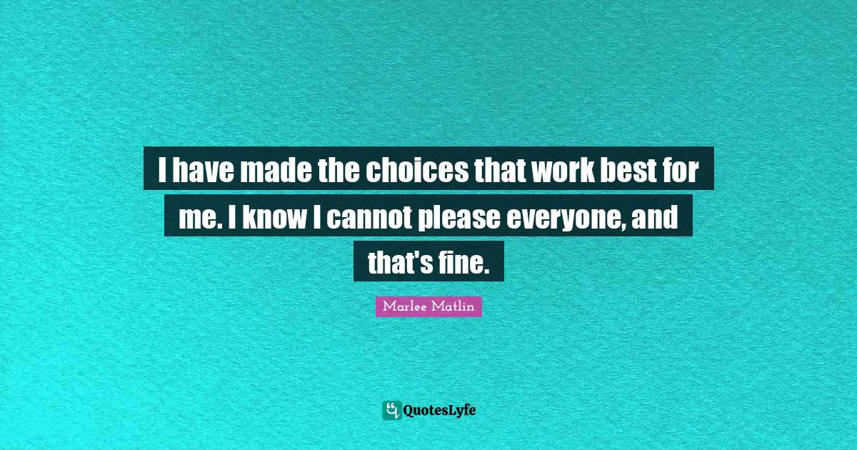 Marlee Matlin Quotes: "I have made the choices that work best for me. I know I cannot please everyone, and that's fine."
