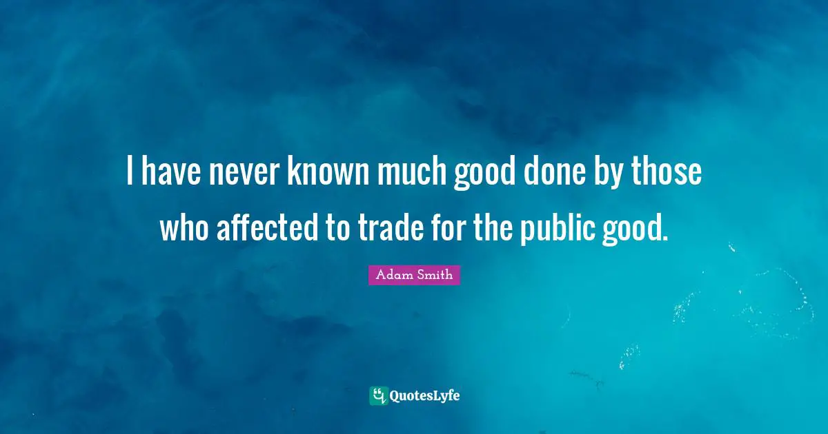 Trade Quotes: "I have never known much good done by those who affected to trade for the public good."
