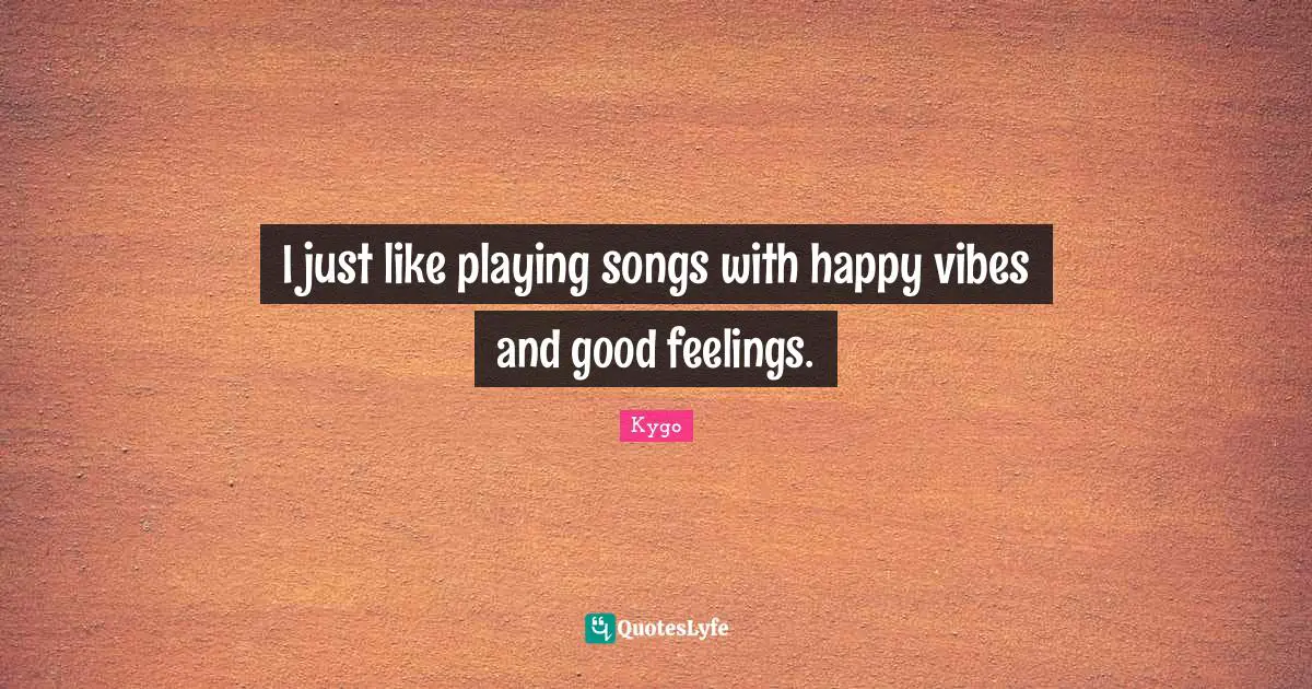 Vibes Quotes: "I just like playing songs with happy vibes and good feelings."