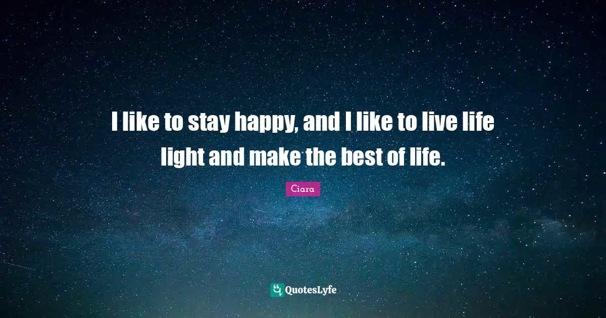 Ciara Quotes: "I like to stay happy, and I like to live life light and make the best of life."
