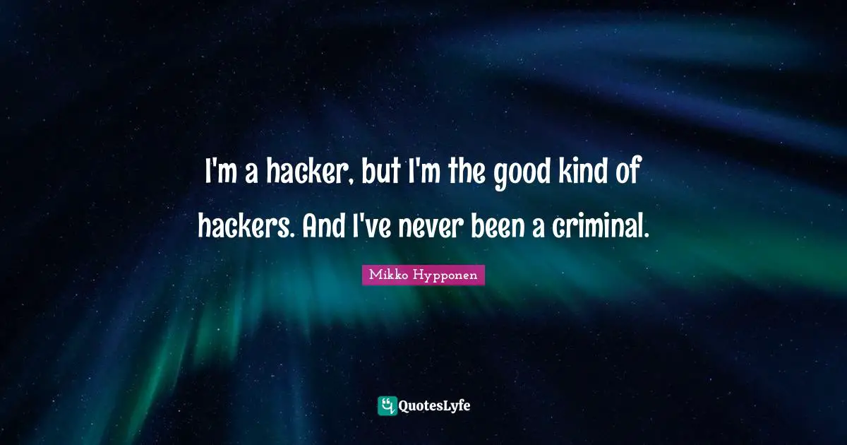 I'm a hacker, but I'm the good kind of hackers. And I've never been a criminal.
