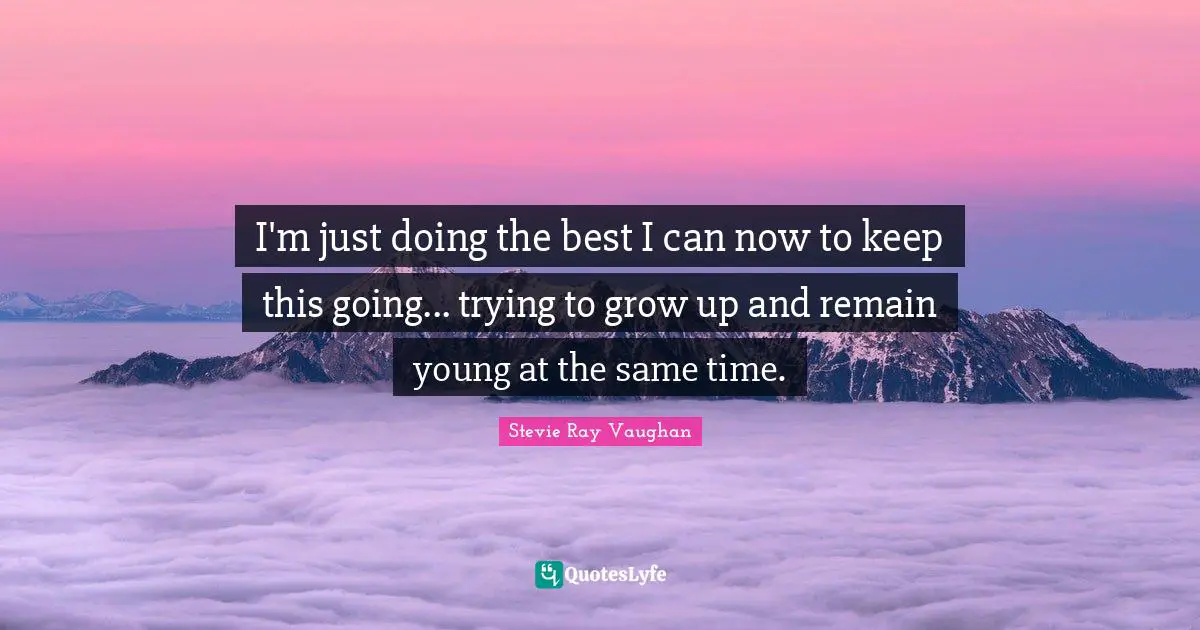 Grow Quotes: "I'm just doing the best I can now to keep this going... trying to grow up and remain young at the same time."