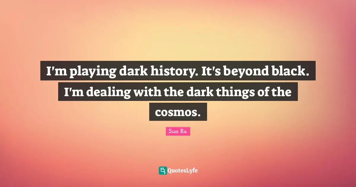 Dealing Quotes: "I'm playing dark history. It's beyond black. I'm dealing with the dark things of the cosmos."