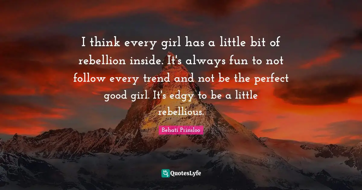 I think every girl has a little bit of rebellion inside. It's always fun to not follow every trend and not be the perfect good girl. It's edgy to be a little rebellious.