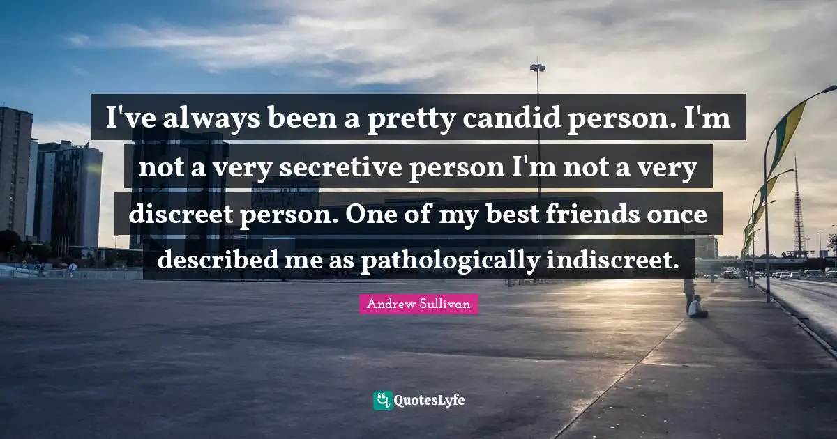 Candid Quotes: "I've always been a pretty candid person. I'm not a very secretive person I'm not a very discreet person. One of my best friends once described me as pathologically indiscreet."