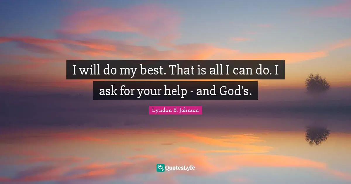 I will do my best. That is all I can do. I ask for your help - and God's.