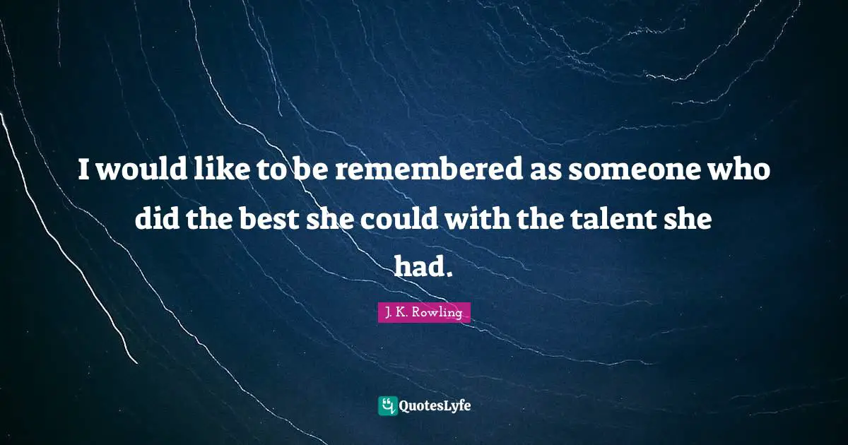 I would like to be remembered as someone who did the best she could with the talent she had.