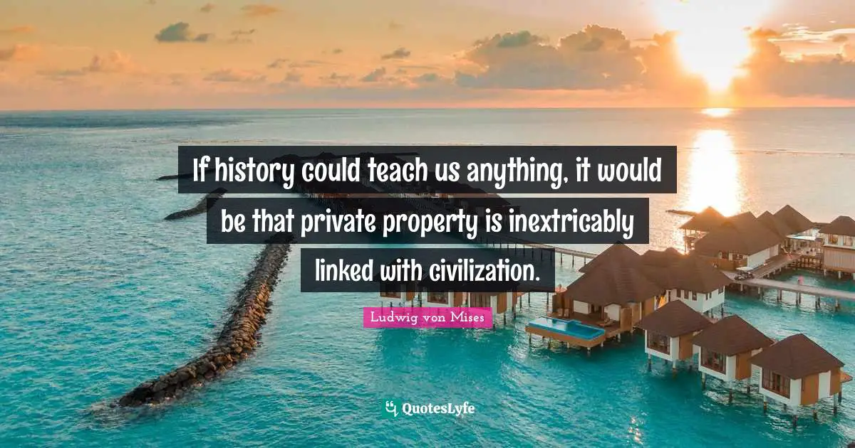 If history could teach us anything, it would be that private property is inextricably linked with civilization.