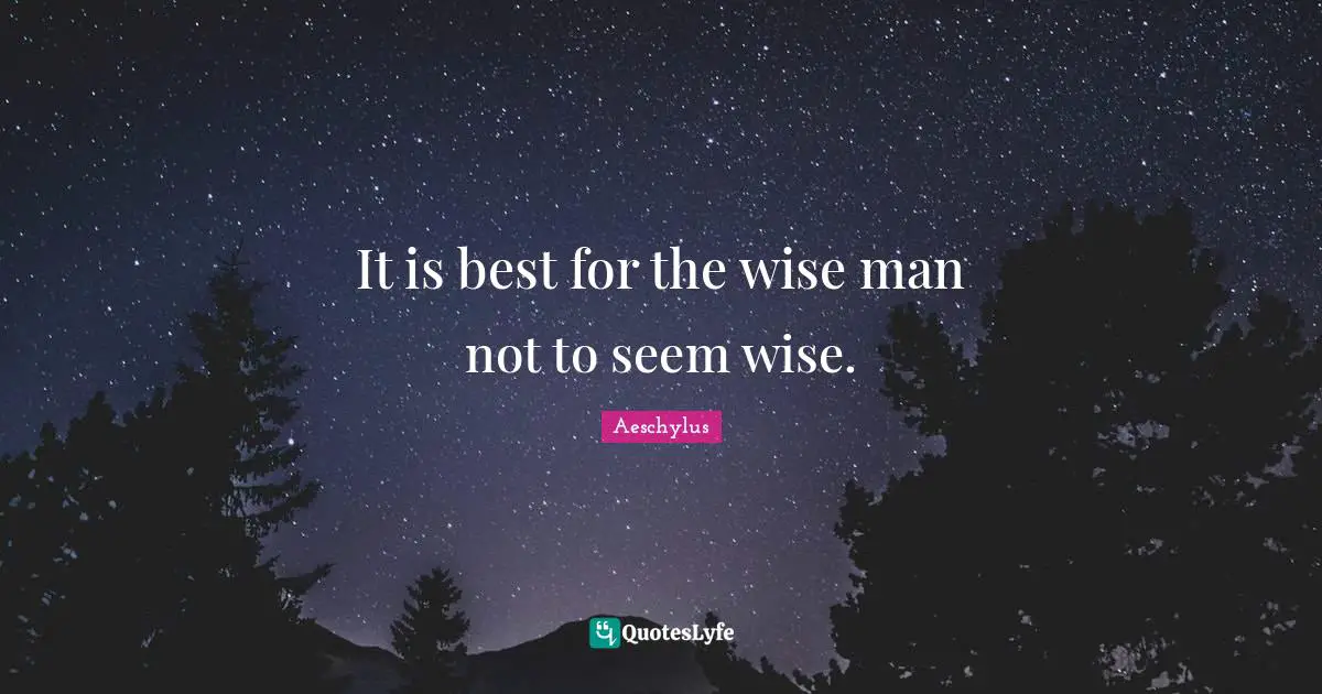 Aeschylus Quotes: It is best for the wise man not to seem wise.