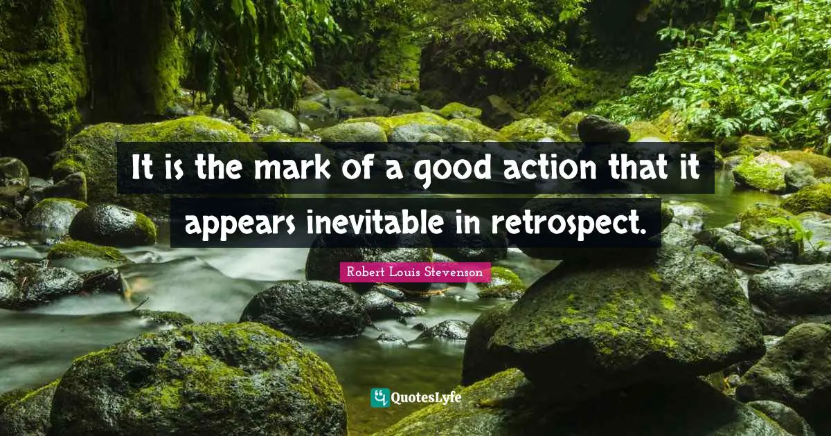 It is the mark of a good action that it appears inevitable in retrospect.