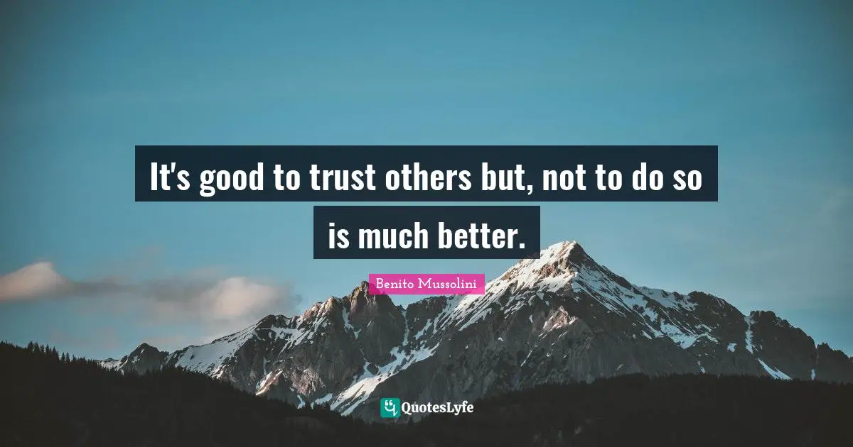 Benito Mussolini Quotes: "It's good to trust others but, not to do so is much better."