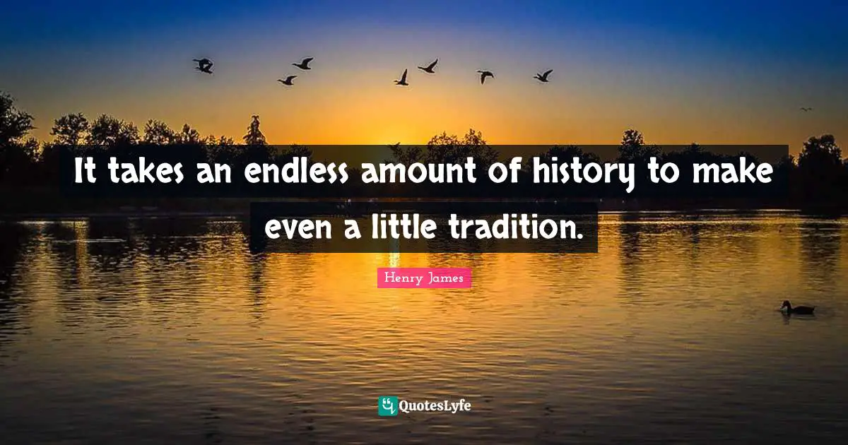 It takes an endless amount of history to make even a little tradition.