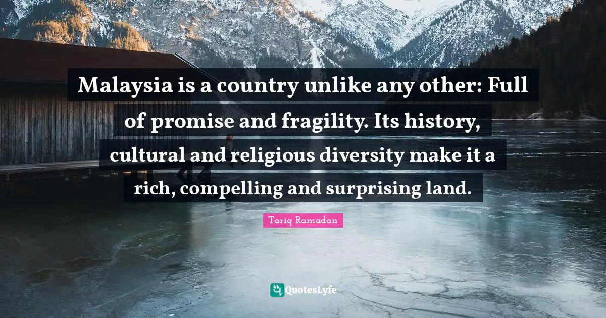 Tariq Ramadan Quotes: "Malaysia is a country unlike any other: Full of promise and fragility. Its history, cultural and religious diversity make it a rich, compelling and surprising land."