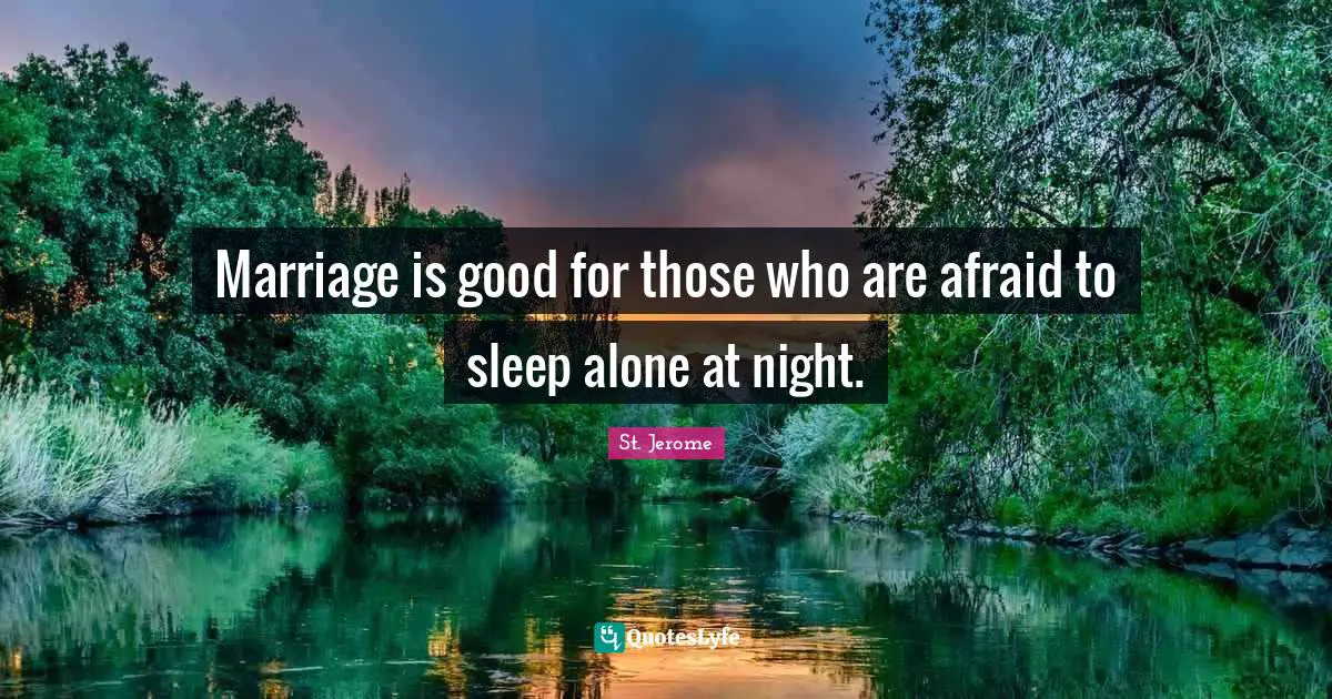St. Jerome Quotes: "Marriage is good for those who are afraid to sleep alone at night."