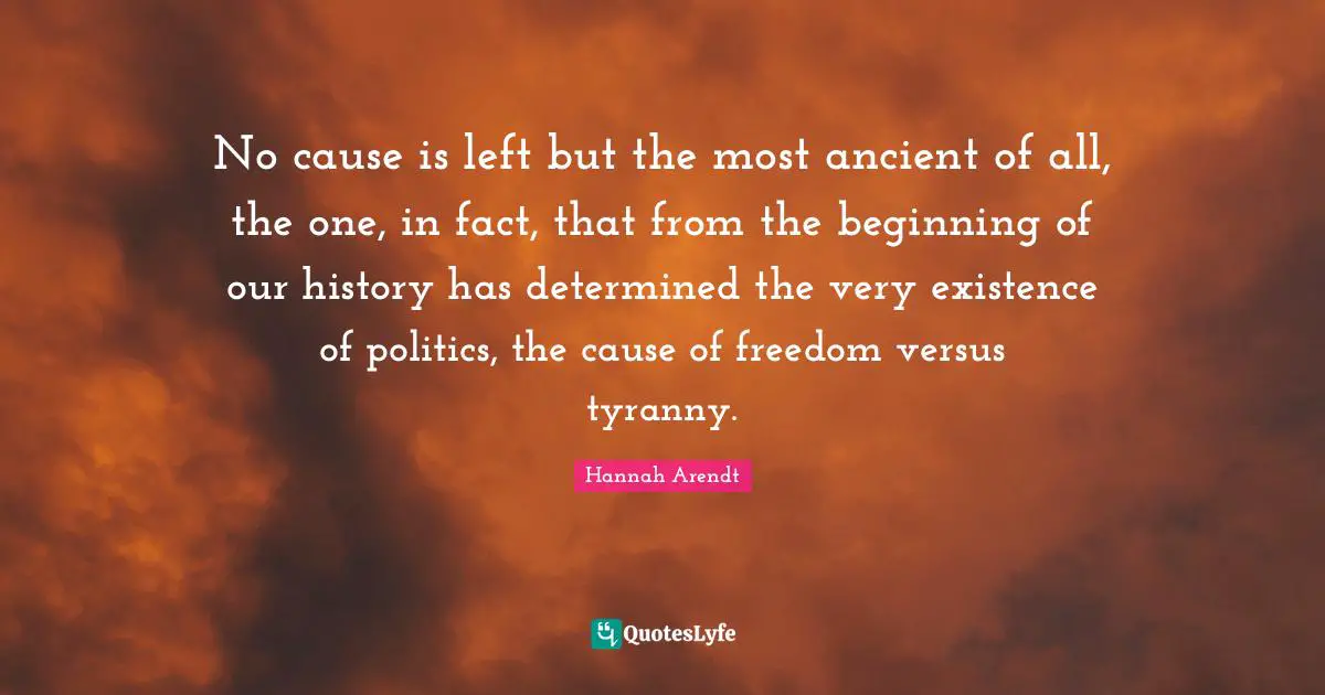 Beginning Quotes: "No cause is left but the most ancient of all, the one, in fact, that from the beginning of our history has determined the very existence of politics, the cause of freedom versus tyranny."