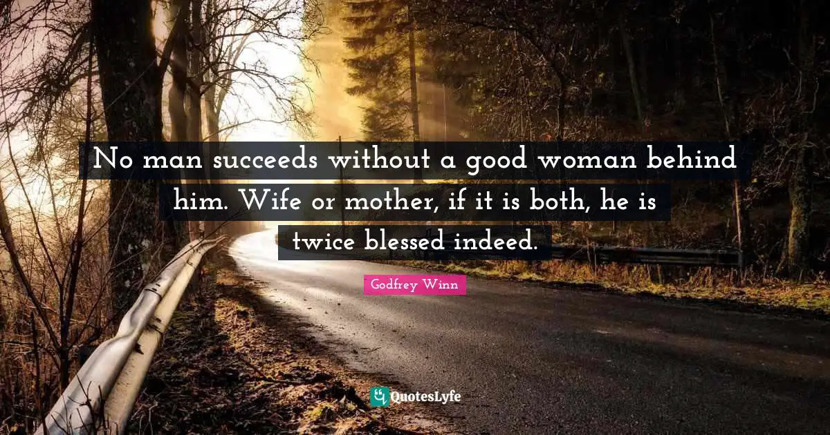 Wife Quotes: "No man succeeds without a good woman behind him. Wife or mother, if it is both, he is twice blessed indeed."