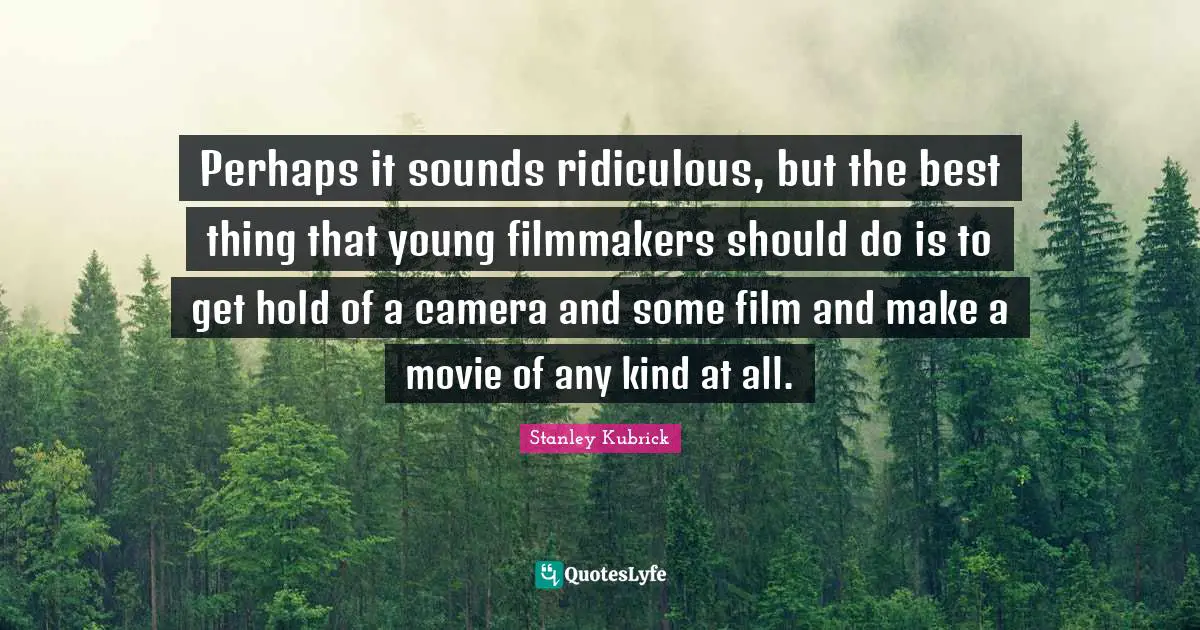 Perhaps it sounds ridiculous, but the best thing that young filmmakers should do is to get hold of a camera and some film and make a movie of any kind at all.