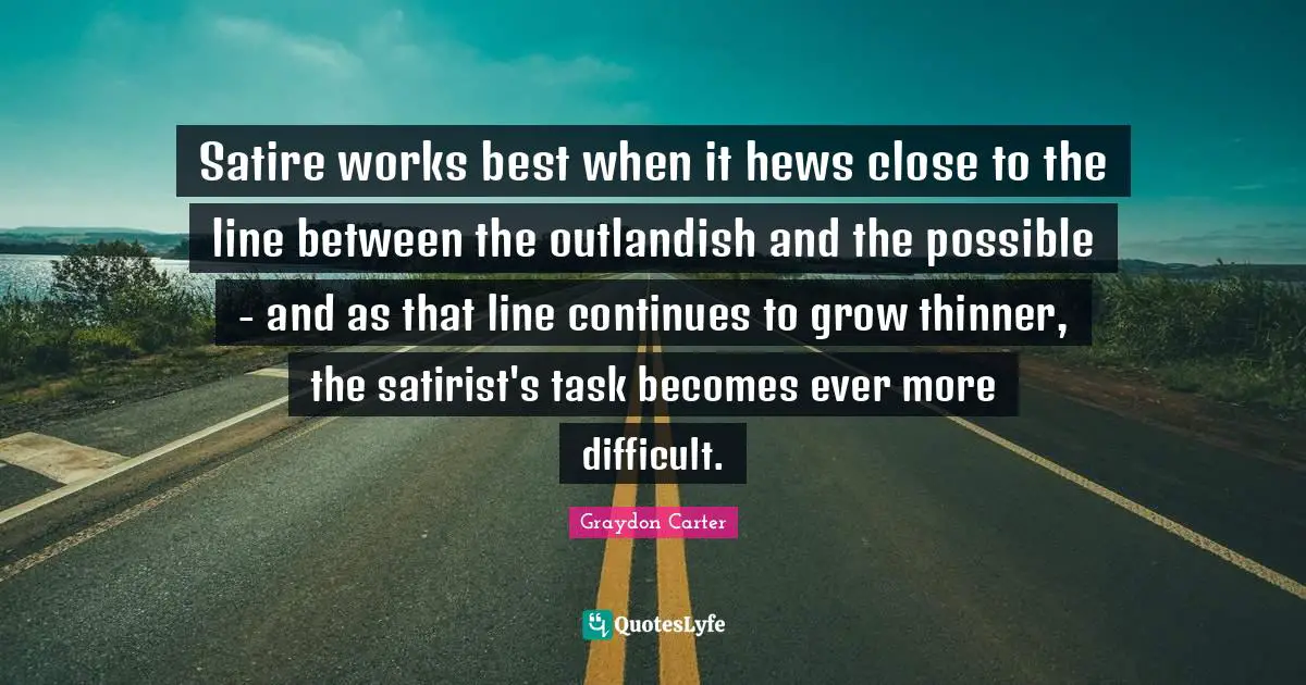 Satire works best when it hews close to the line between the outlandish and the possible - and as that line continues to grow thinner, the satirist's task becomes ever more difficult.