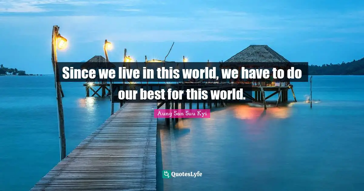 Since we live in this world, we have to do our best for this world.