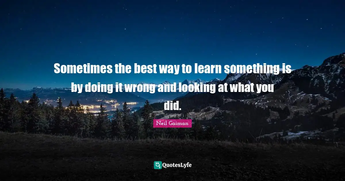 Sometimes the best way to learn something is by doing it wrong and looking at what you did.