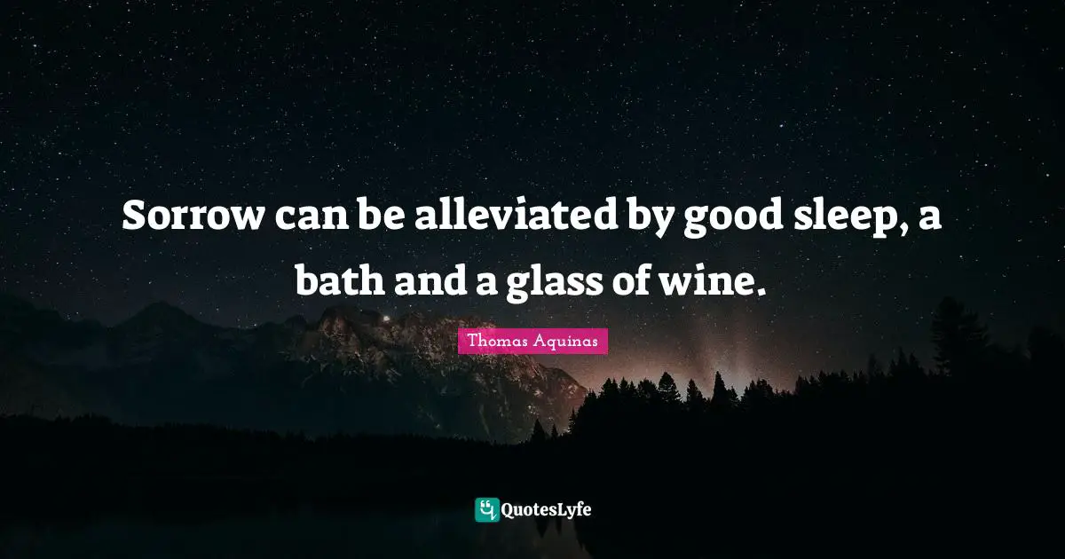 Sorrow can be alleviated by good sleep, a bath and a glass of wine.